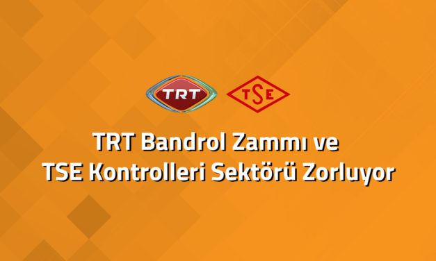 TRT Bandrol Zammı ve TSE Kontrolleri Sektörü Zorluyor